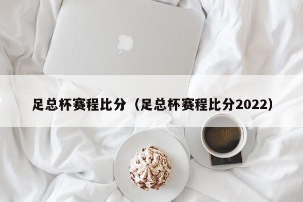 足总杯赛程比分（足总杯赛程比分2022）