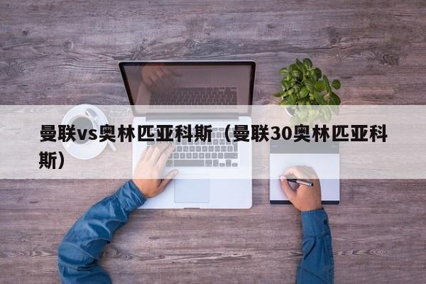 曼联vs奥林匹亚科斯（曼联30奥林匹亚科斯）