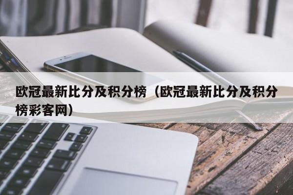 欧冠最新比分及积分榜（欧冠最新比分及积分榜彩客网）