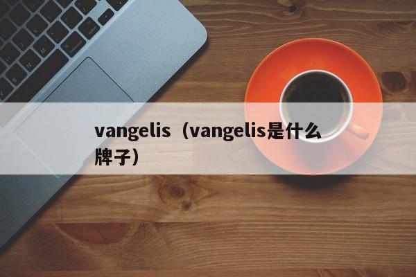 vangelis（vangelis是什么牌子）