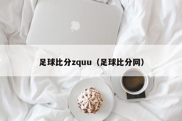 足球比分zquu（足球比分网）