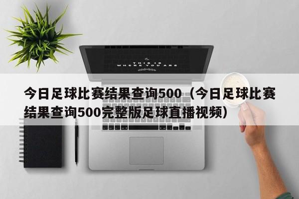 今日足球比赛结果查询500（今日足球比赛结果查询500完整版足球直播视频）