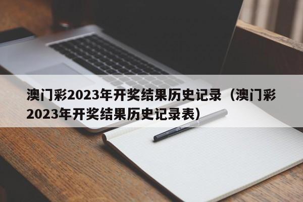 澳门彩2023年开奖结果历史记录（澳门彩2023年开奖结果历史记录表）