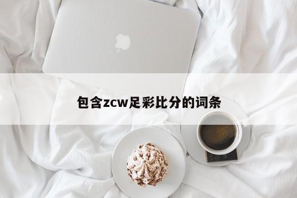 包含zcw足彩比分的词条