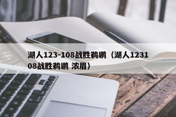 湖人123-108战胜鹈鹕（湖人123108战胜鹈鹕 浓眉）