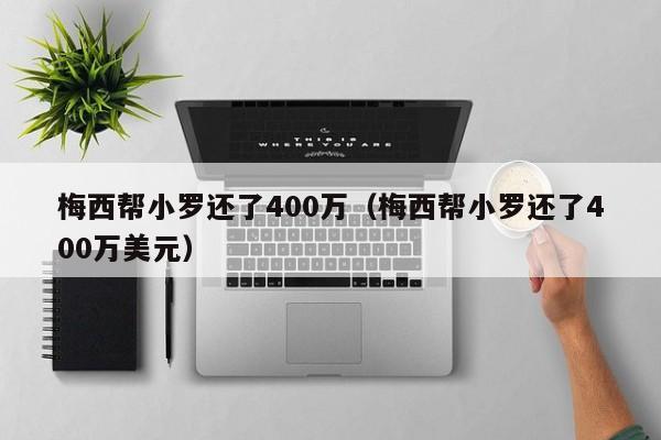 梅西帮小罗还了400万（梅西帮小罗还了400万美元）