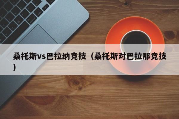 桑托斯vs巴拉纳竞技（桑托斯对巴拉那竞技）