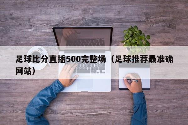 足球比分直播500完整场（足球推荐最准确网站）