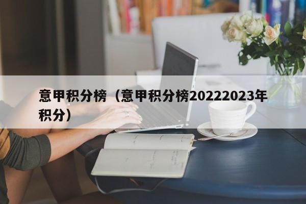 意甲积分榜（意甲积分榜20222023年积分）