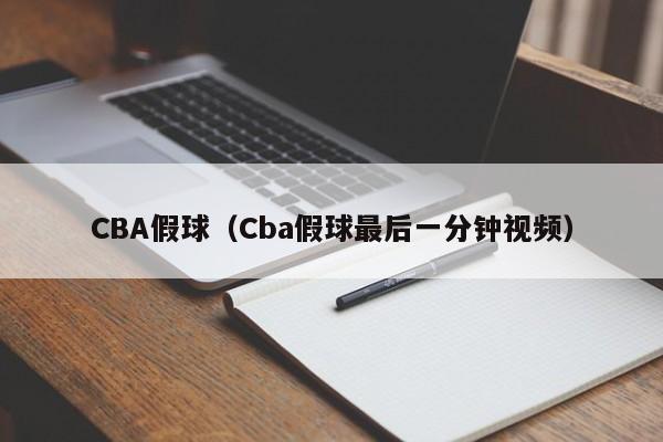 CBA假球（Cba假球最后一分钟视频）