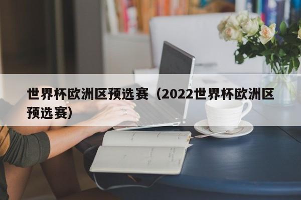 世界杯欧洲区预选赛（2022世界杯欧洲区预选赛）