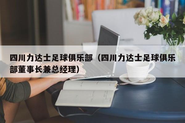 四川力达士足球俱乐部（四川力达士足球俱乐部董事长兼总经理）