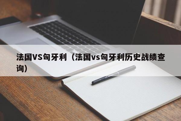 法国VS匈牙利（法国vs匈牙利历史战绩查询）