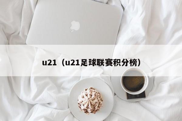 u21（u21足球联赛积分榜）