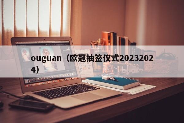 ouguan（欧冠抽签仪式20232024）