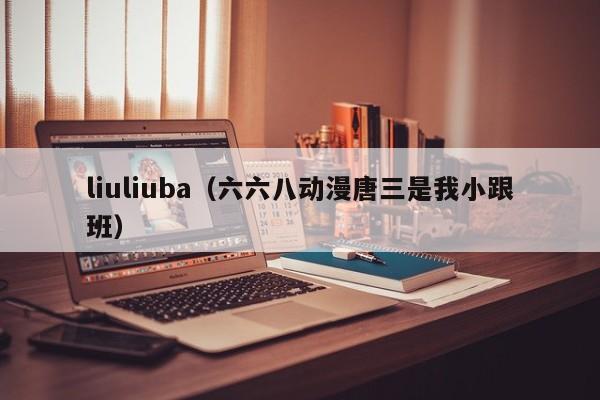 liuliuba（六六八动漫唐三是我小跟班）