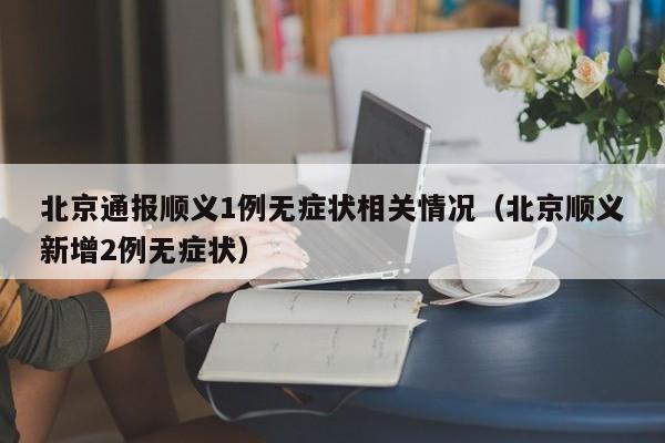 北京通报顺义1例无症状相关情况（北京顺义新增2例无症状）