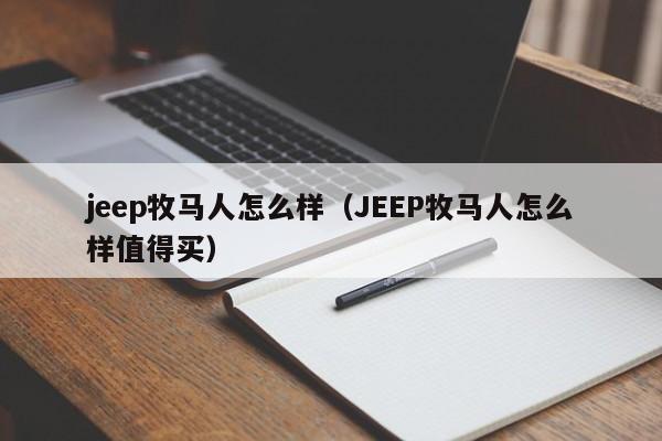 jeep牧马人怎么样（JEEP牧马人怎么样值得买）