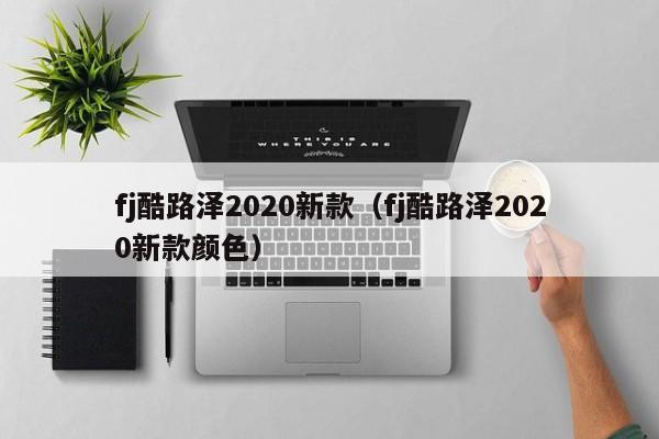 fj酷路泽2020新款（fj酷路泽2020新款颜色）