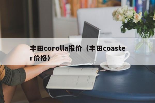 丰田corolla报价（丰田coaster价格）