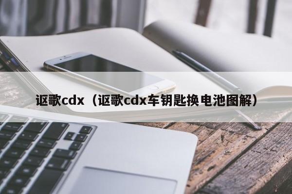 讴歌cdx（讴歌cdx车钥匙换电池图解）