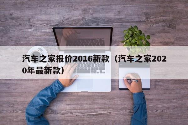 汽车之家报价2016新款（汽车之家2020年最新款）