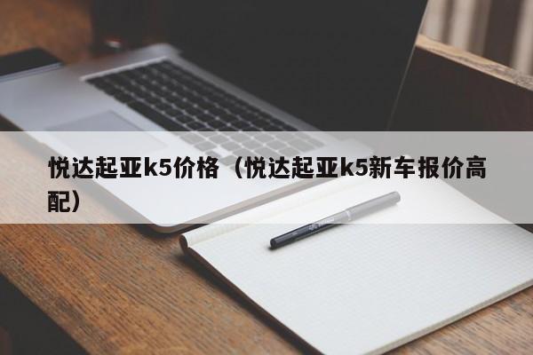 悦达起亚k5价格（悦达起亚k5新车报价高配）