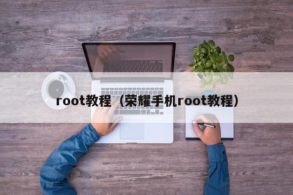 root教程（荣耀手机root教程）