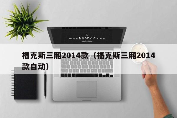 福克斯三厢2014款（福克斯三厢2014款自动）