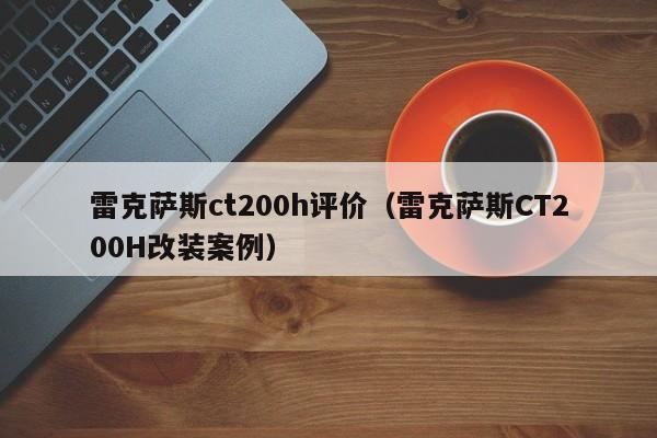 雷克萨斯ct200h评价（雷克萨斯CT200H改装案例）