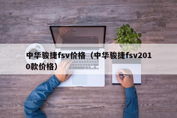 中华骏捷fsv价格（中华骏捷fsv2010款价格）