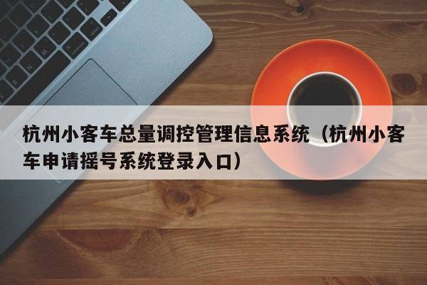 杭州小客车总量调控管理信息系统（杭州小客车申请摇号系统登录入口）