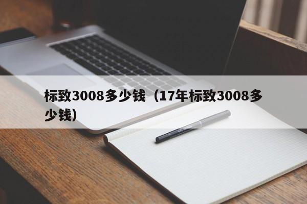 标致3008多少钱（17年标致3008多少钱）