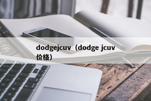 dodgejcuv（dodge jcuv价格）