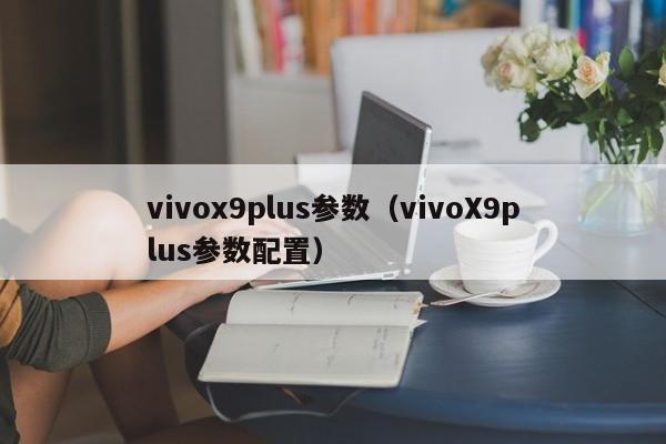 vivox9plus参数（vivoX9plus参数配置）