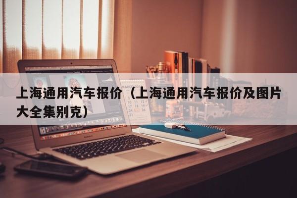 上海通用汽车报价（上海通用汽车报价及图片大全集别克）