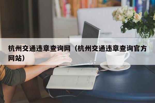 杭州交通违章查询网（杭州交通违章查询官方网站）