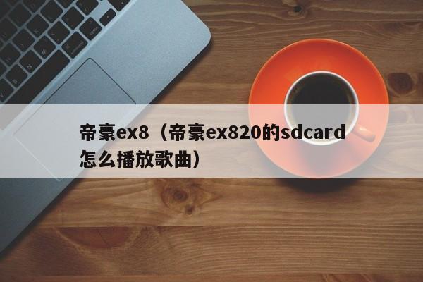 帝豪ex8（帝豪ex820的sdcard怎么播放歌曲）