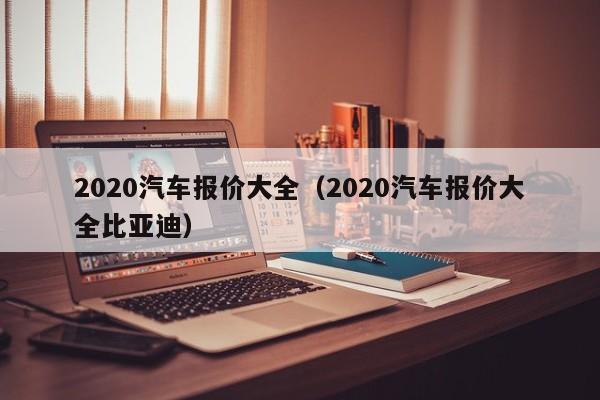 2020汽车报价大全（2020汽车报价大全比亚迪）