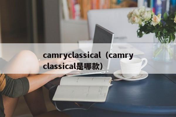 camryclassical（camryclassical是哪款）