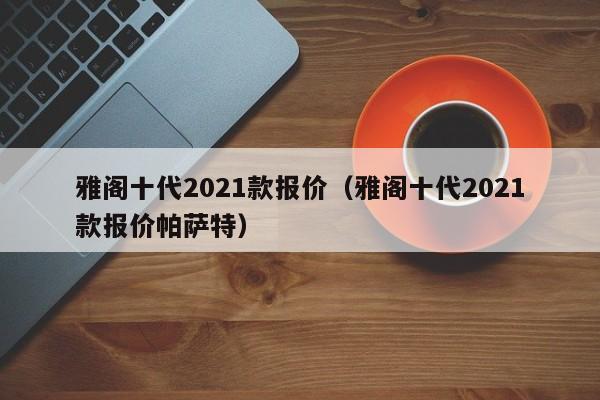 雅阁十代2021款报价（雅阁十代2021款报价帕萨特）