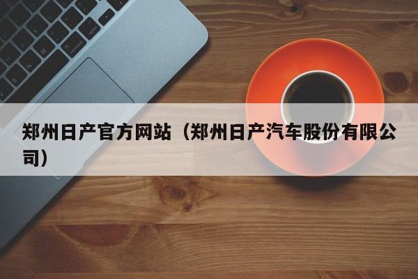 郑州日产官方网站（郑州日产汽车股份有限公司）