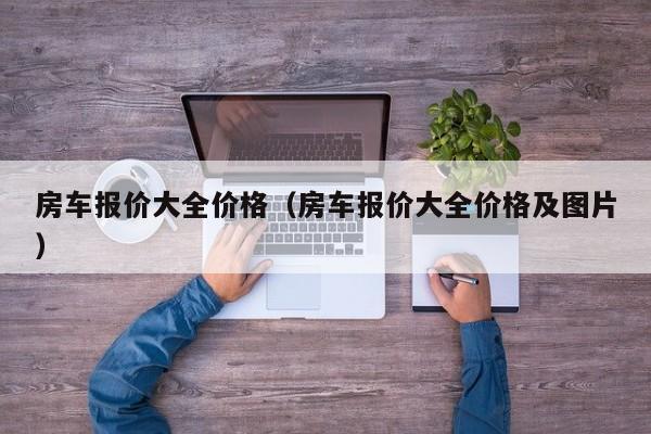 房车报价大全价格（房车报价大全价格及图片）