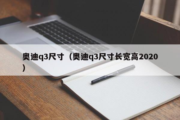 奥迪q3尺寸（奥迪q3尺寸长宽高2020）