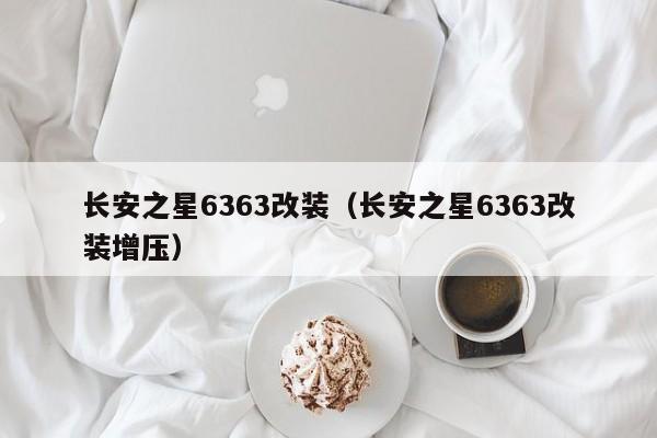 长安之星6363改装（长安之星6363改装增压）