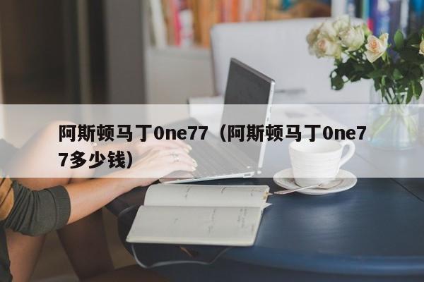 阿斯顿马丁0ne77（阿斯顿马丁0ne77多少钱）