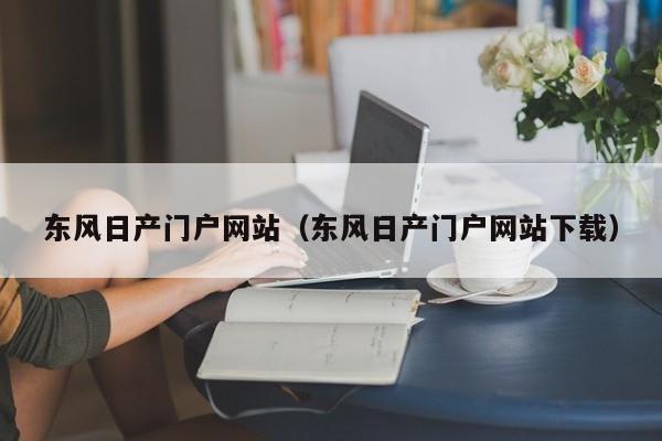 东风日产门户网站（东风日产门户网站下载）