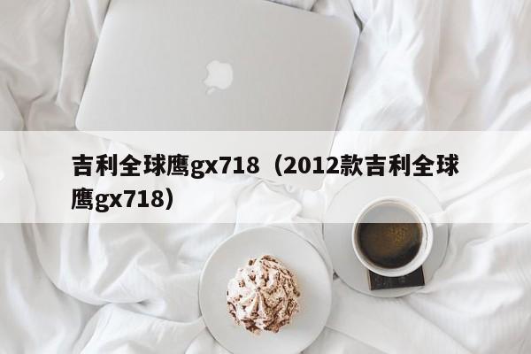 吉利全球鹰gx718（2012款吉利全球鹰gx718）