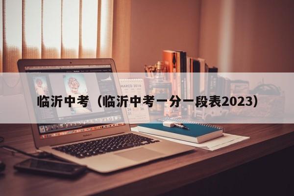 临沂中考（临沂中考一分一段表2023）