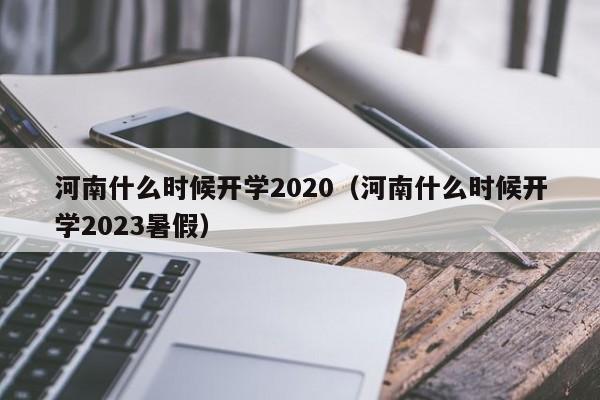 河南什么时候开学2020（河南什么时候开学2023暑假）